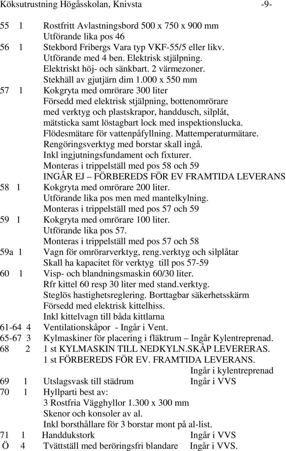 000 x 550 mm 57 1 Kokgryta med omrörare 300 liter Försedd med elektrisk stjälpning, bottenomrörare med verktyg och plastskrapor, handdusch, silplåt, mätsticka samt löstagbart lock med
