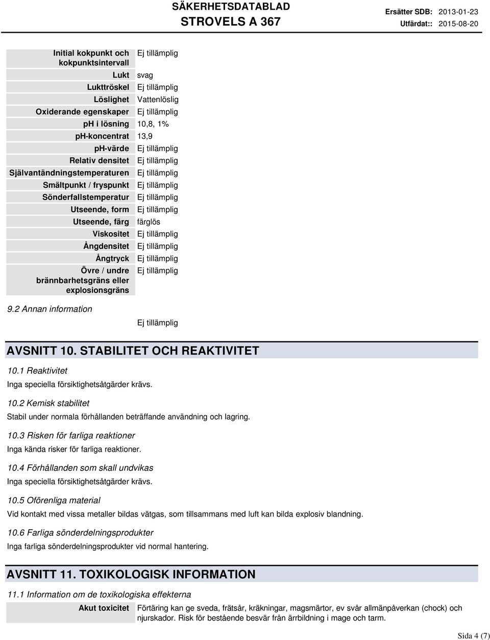 2 Annan information AVSNITT 10. STABILITET OCH REAKTIVITET 10.1 Reaktivitet Inga speciella försiktighetsåtgärder krävs. 10.2 Kemisk stabilitet Stabil under normala förhållanden beträffande användning och lagring.