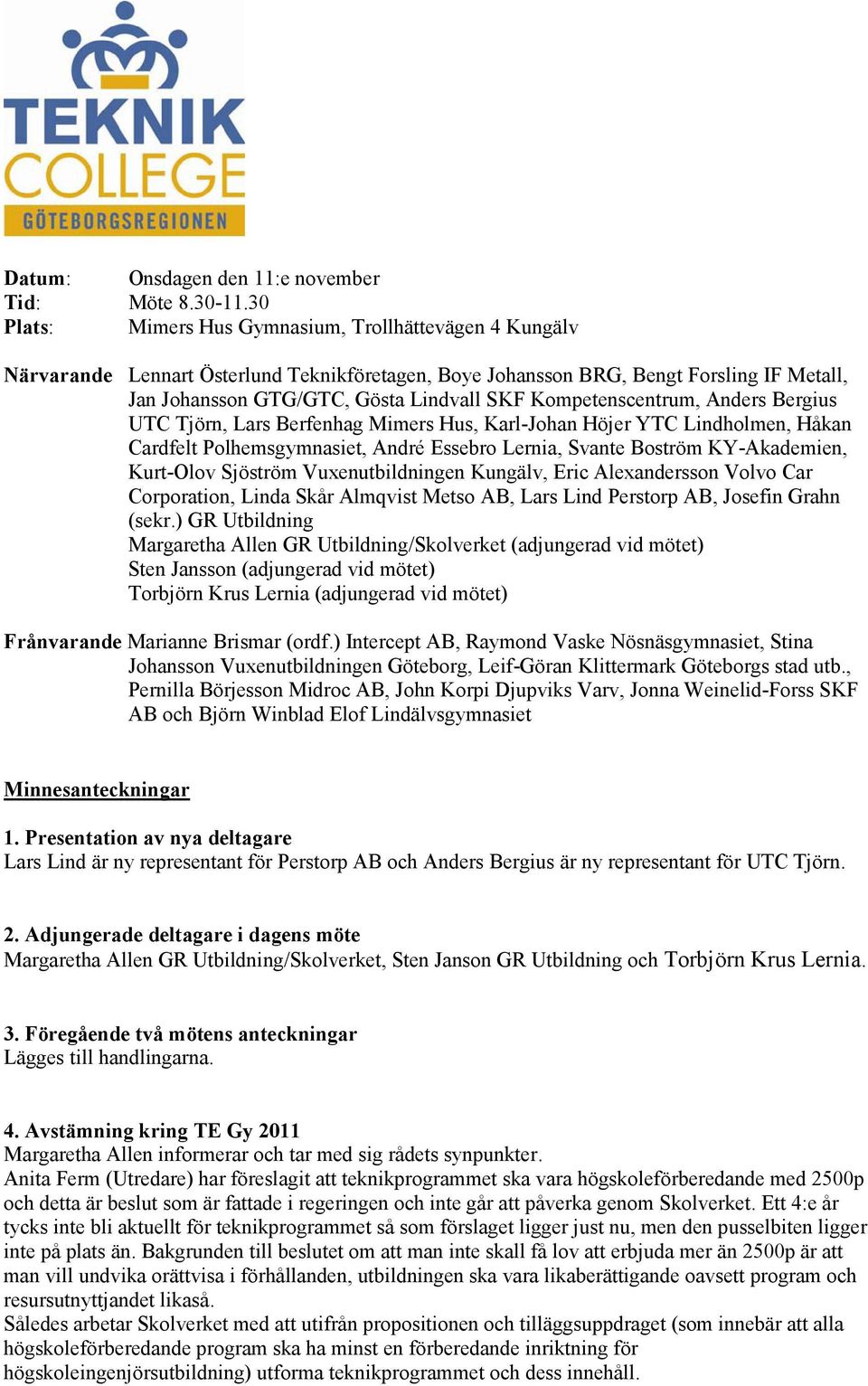 Kompetenscentrum, Anders Bergius UTC Tjörn, Lars Berfenhag Mimers Hus, Karl-Johan Höjer YTC Lindholmen, Håkan Cardfelt Polhemsgymnasiet, André Essebro Lernia, Svante Boström KY-Akademien, Kurt-Olov