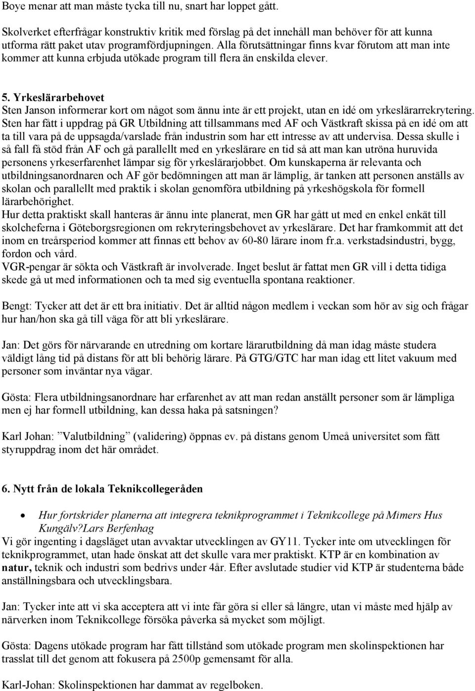 Alla förutsättningar finns kvar förutom att man inte kommer att kunna erbjuda utökade program till flera än enskilda elever. 5.