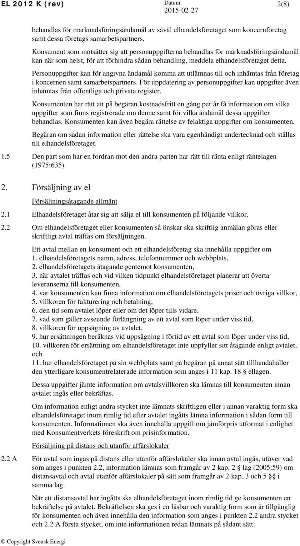 Personuppgifter kan för angivna ändamål komma att utlämnas till och inhämtas från företag i koncernen samt samarbetspartners.