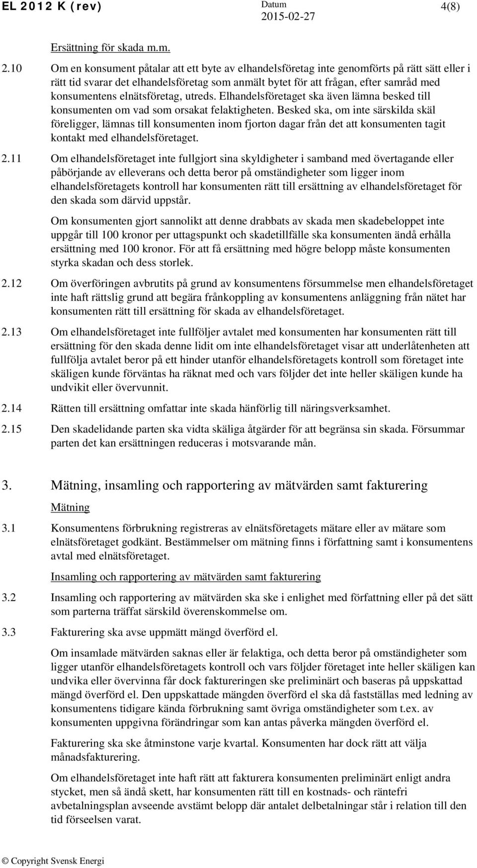 elnätsföretag, utreds. Elhandelsföretaget ska även lämna besked till konsumenten om vad som orsakat felaktigheten.