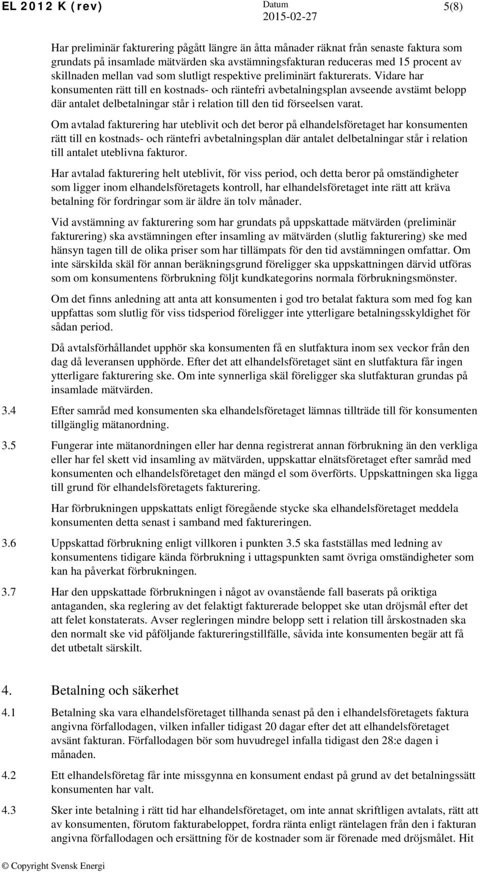 Vidare har konsumenten rätt till en kostnads- och räntefri avbetalningsplan avseende avstämt belopp där antalet delbetalningar står i relation till den tid förseelsen varat.