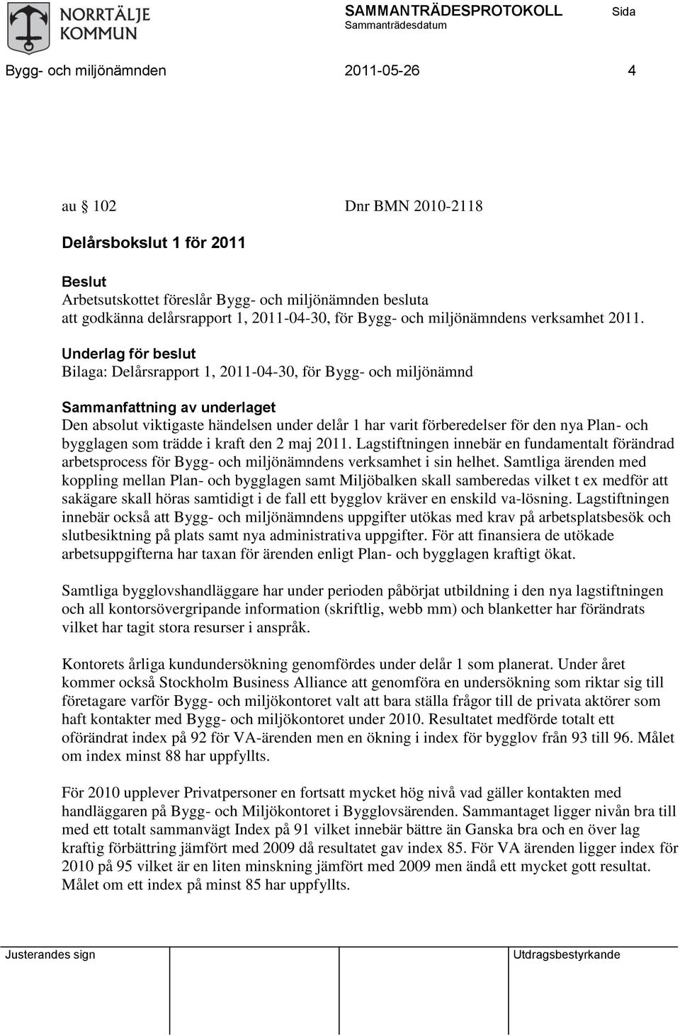 Underlag för beslut Bilaga: Delårsrapport 1, 2011-04-30, för Bygg- och miljönämnd Sammanfattning av underlaget Den absolut viktigaste händelsen under delår 1 har varit förberedelser för den nya Plan-