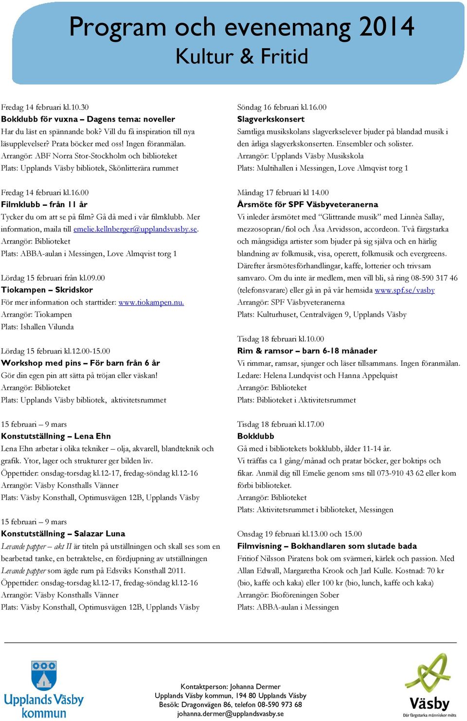 februari kl.16.00 Slagverkskonsert Samtliga musikskolans slagverkselever bjuder på blandad musik i den årliga slagverkskonserten. Ensembler och solister.