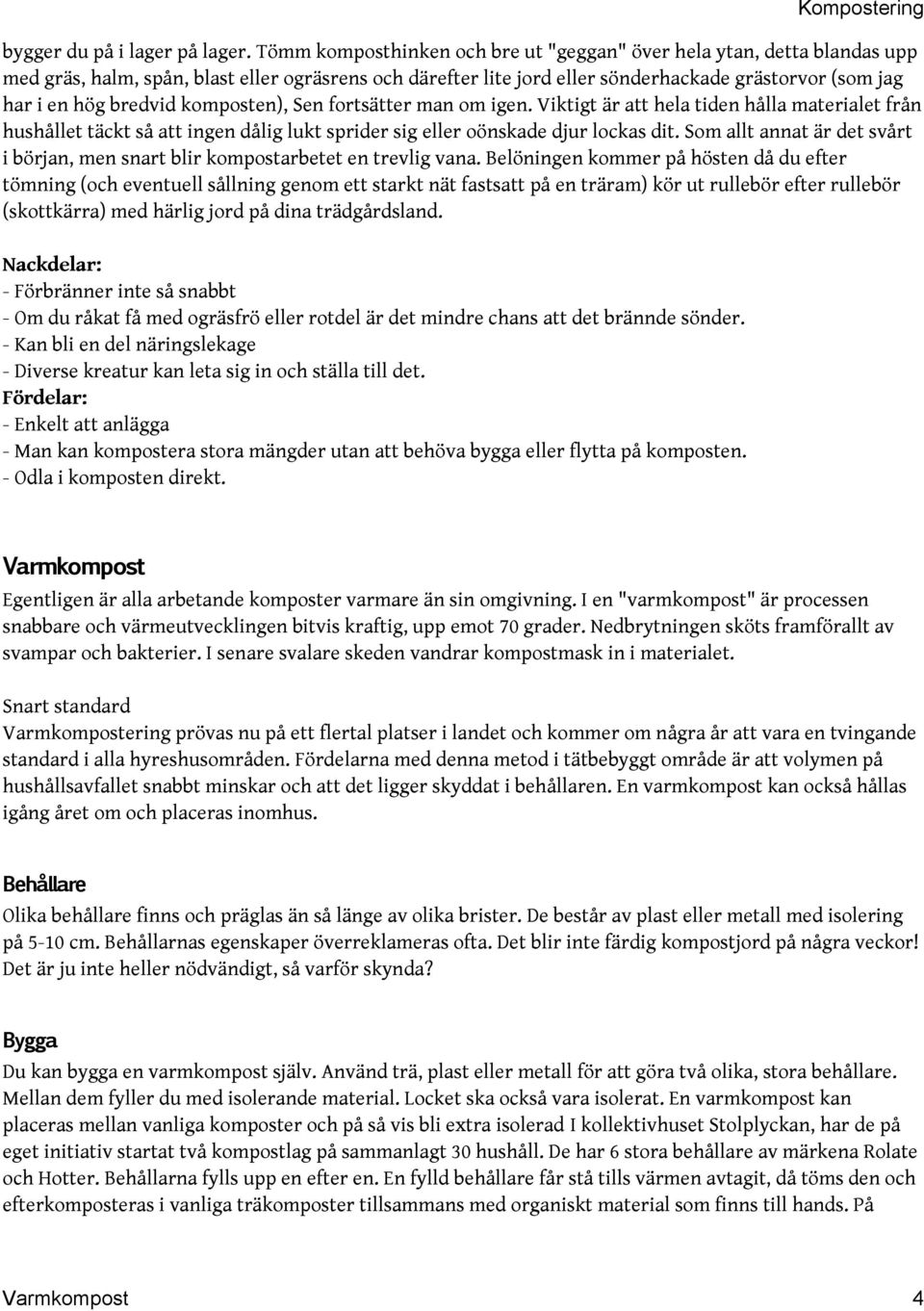 bredvid komposten), Sen fortsätter man om igen. Viktigt är att hela tiden hålla materialet från hushållet täckt så att ingen dålig lukt sprider sig eller oönskade djur lockas dit.