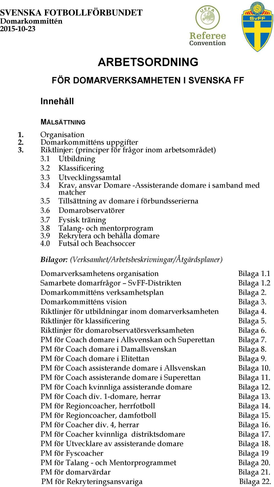 5 Tillsättning av domare i förbundsserierna 3.6 Domarobservatörer 3.7 Fysisk träning 3.8 Talang- och mentorprogram 3.9 Rekrytera och behålla domare 4.