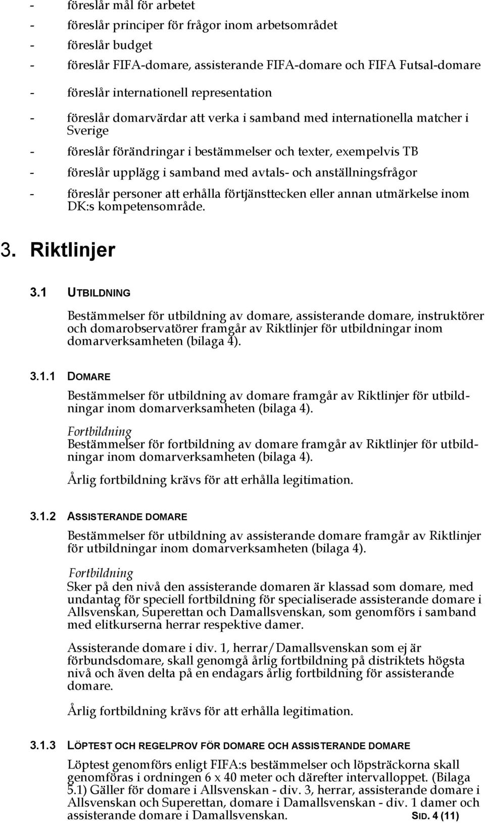 avtals- och anställningsfrågor - föreslår personer att erhålla förtjänsttecken eller annan utmärkelse inom DK:s kompetensområde. 3. Riktlinjer 3.