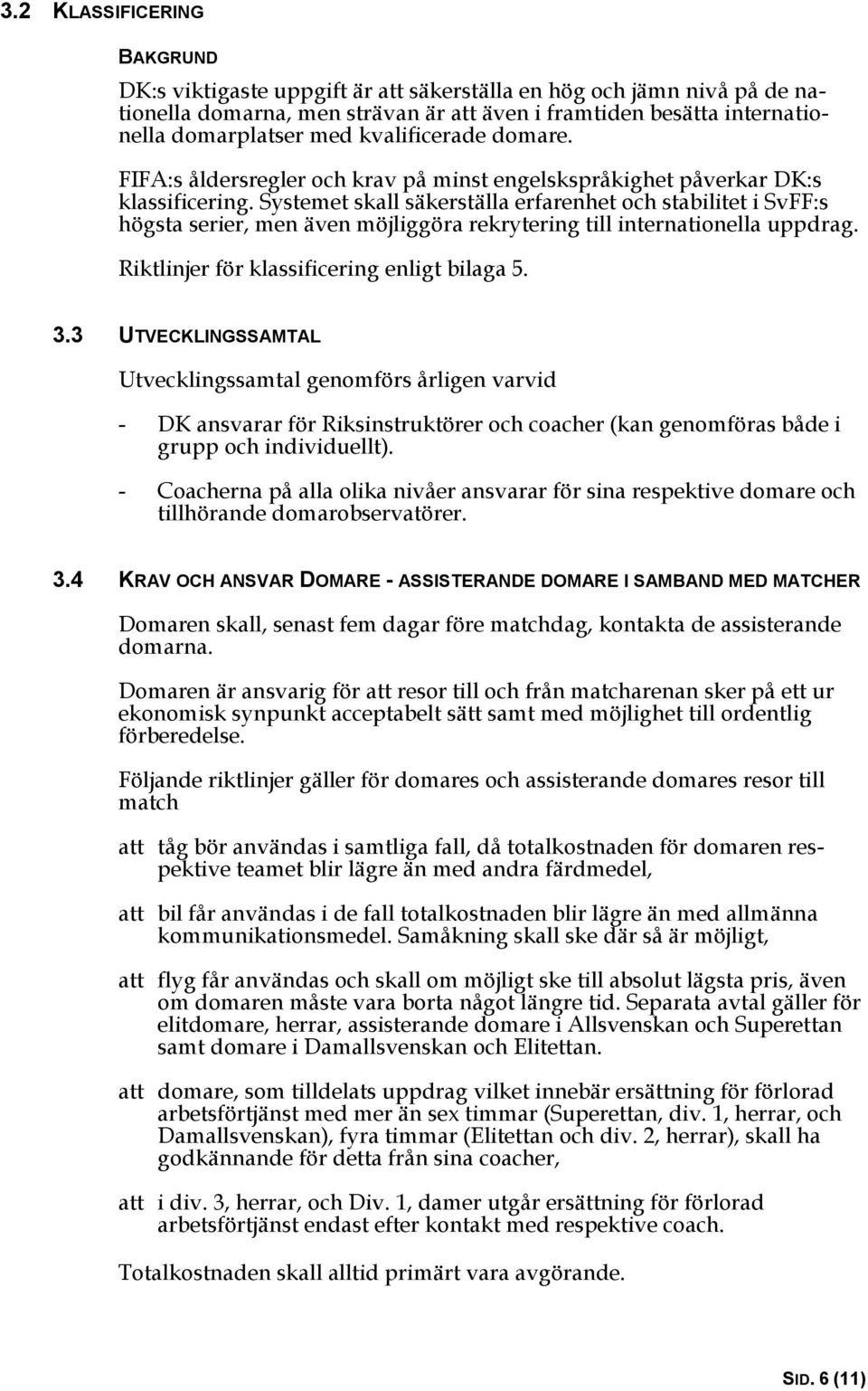 Systemet skall säkerställa erfarenhet och stabilitet i SvFF:s högsta serier, men även möjliggöra rekrytering till internationella uppdrag. Riktlinjer för klassificering enligt bilaga 5. 3.
