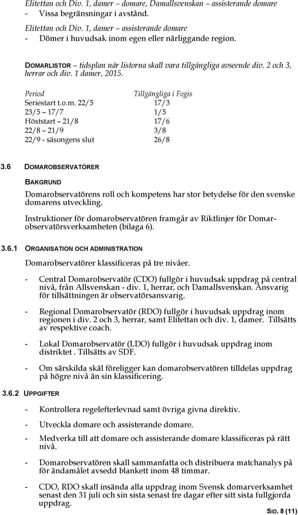Period Tillgängliga i Fogis Seriestart t.o.m. 22/5 17/3 23/5 17/7 1/5 Höststart 21/8 17/6 22/8 21/9 3/8 22/9 - säsongens slut 26/8 3.