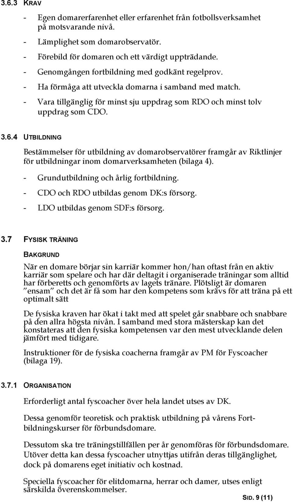 4 UTBILDNING Bestämmelser för utbildning av domarobservatörer framgår av Riktlinjer för utbildningar inom domarverksamheten (bilaga 4). - Grundutbildning och årlig fortbildning.