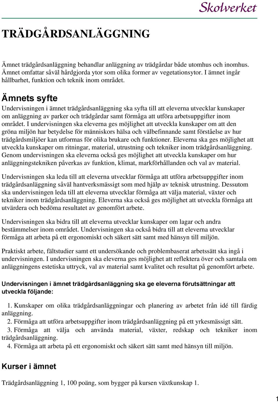 Ämnets syfte Undervisningen i ämnet trädgårdsanläggning ska syfta till att eleverna utvecklar kunskaper om anläggning av parker och trädgårdar samt förmåga att utföra arbetsuppgifter inom området.