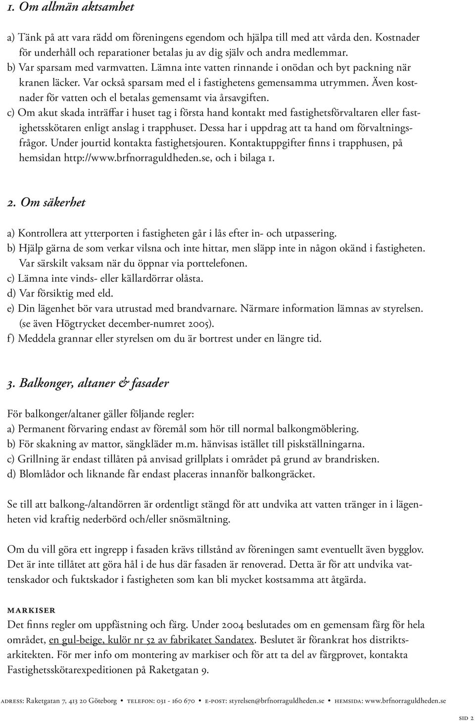 Även kostnader för vatten och el betalas gemensamt via årsavgiften.