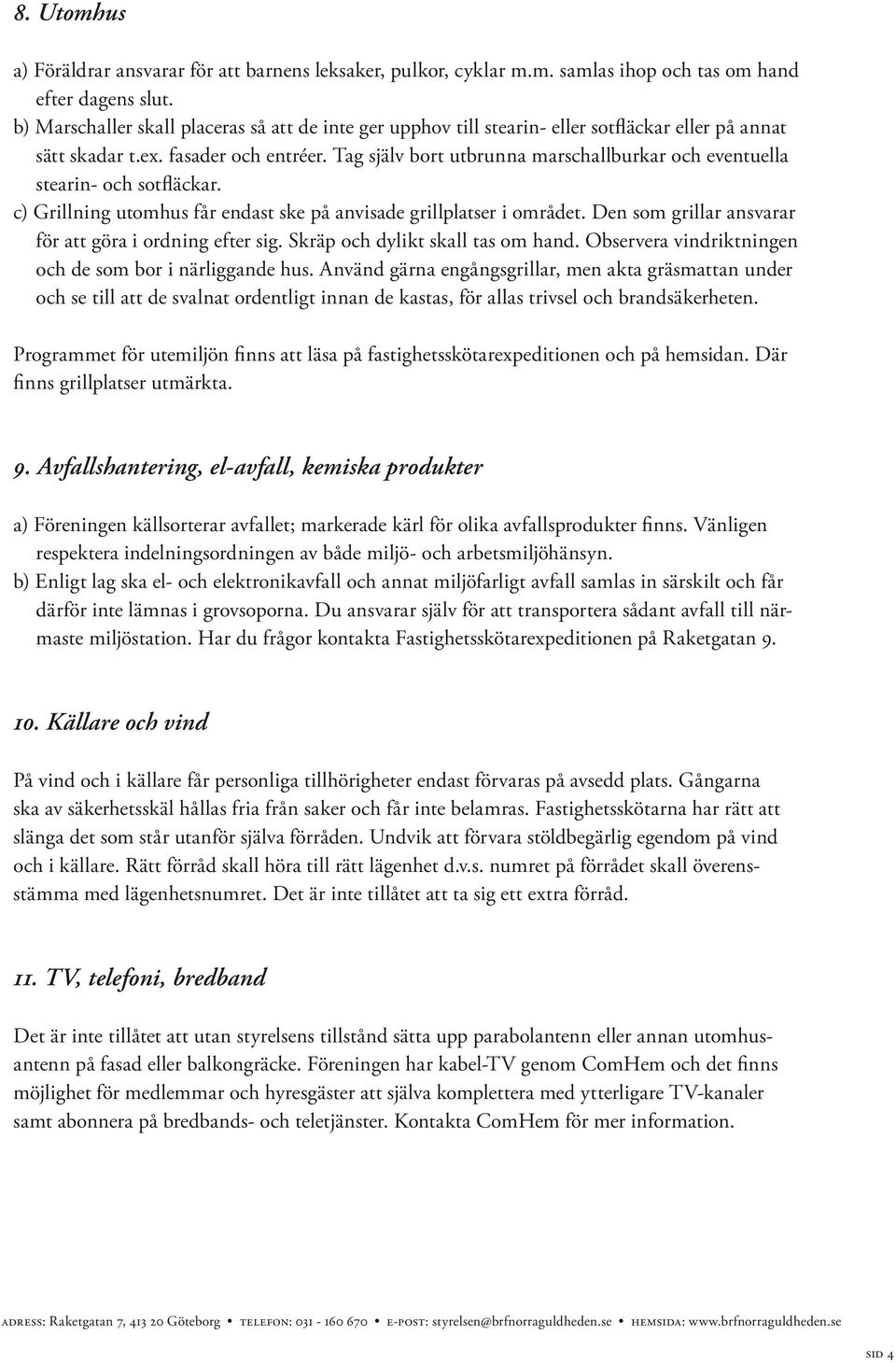 Tag själv bort utbrunna marschallburkar och eventuella stearin- och sotfläckar. c) Grillning utomhus får endast ske på anvisade grillplatser i området.