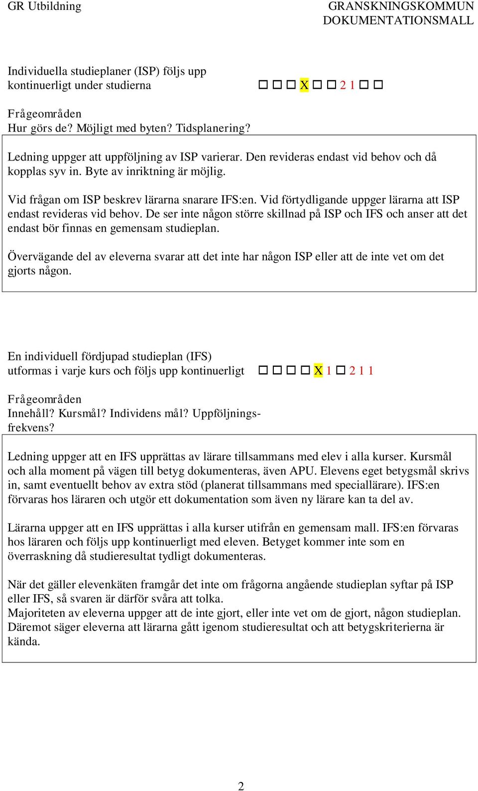 Vid förtydligande uppger lärarna att ISP endast revideras vid behov. De ser inte någon större skillnad på ISP och IFS och anser att det endast bör finnas en gemensam studieplan.