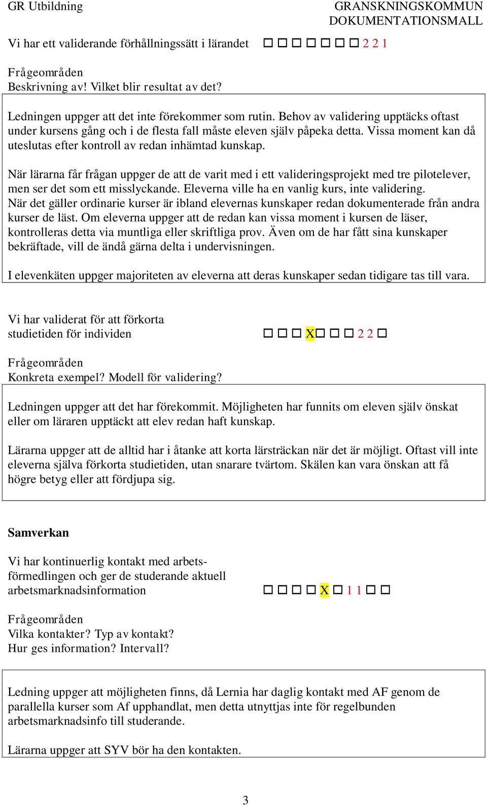 När lärarna får frågan uppger de att de varit med i ett valideringsprojekt med tre pilotelever, men ser det som ett misslyckande. Eleverna ville ha en vanlig kurs, inte validering.