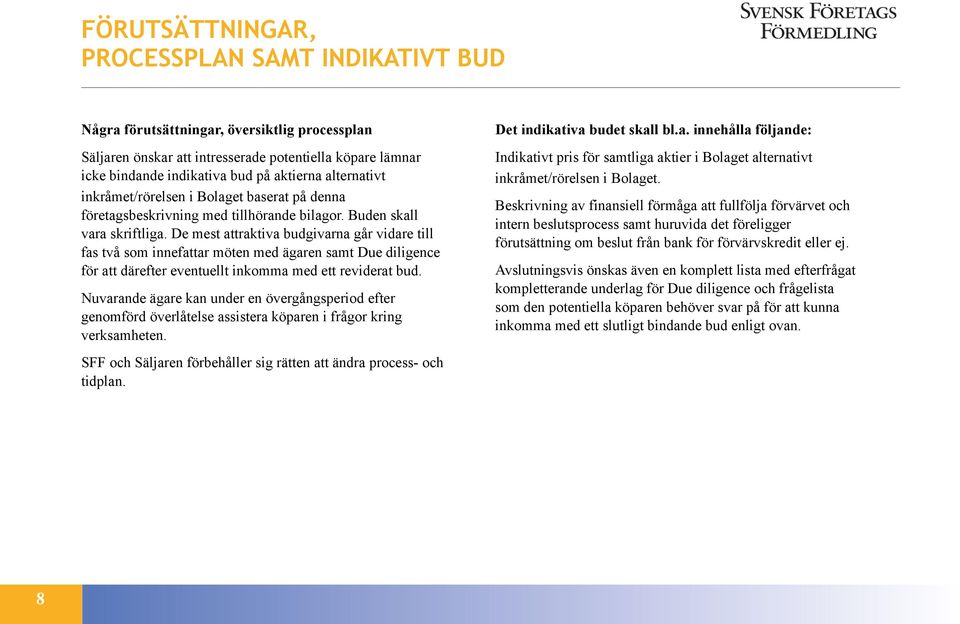 De mest attraktiva budgivarna går vidare till fas två som innefattar möten med ägaren samt Due diligence för att därefter eventuellt inkomma med ett reviderat bud.