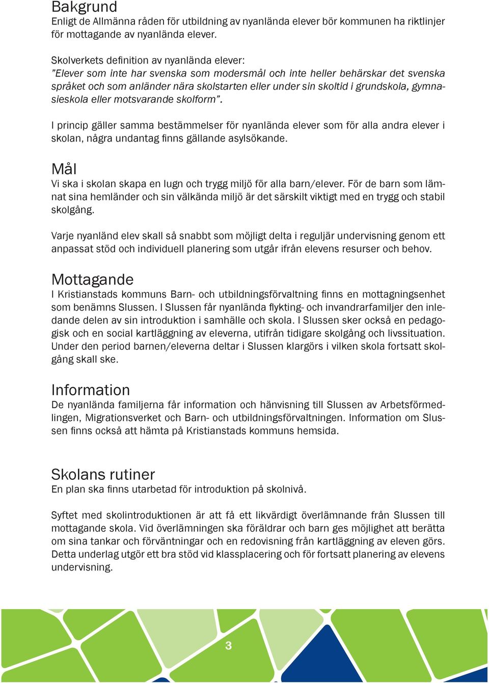 grundskola, gymnasieskola eller motsvarande skolform. I princip gäller samma bestämmelser för nyanlända elever som för alla andra elever i skolan, några undantag finns gällande asylsökande.