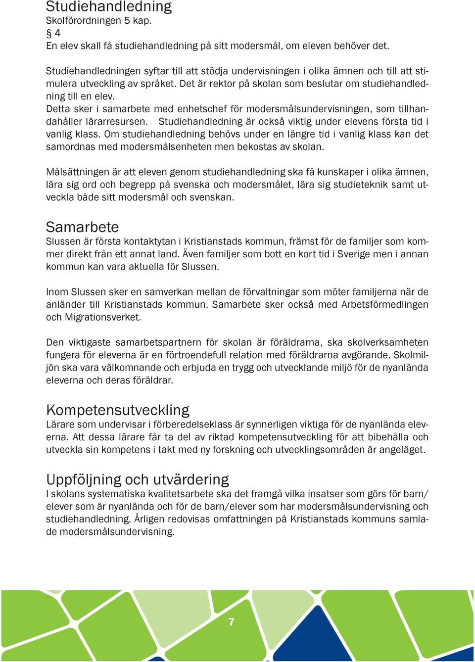 Detta sker i samarbete med enhetschef för modersmålsundervisningen, som tillhandahåller lärarresursen. Studiehandledning är också viktig under elevens första tid i vanlig klass.