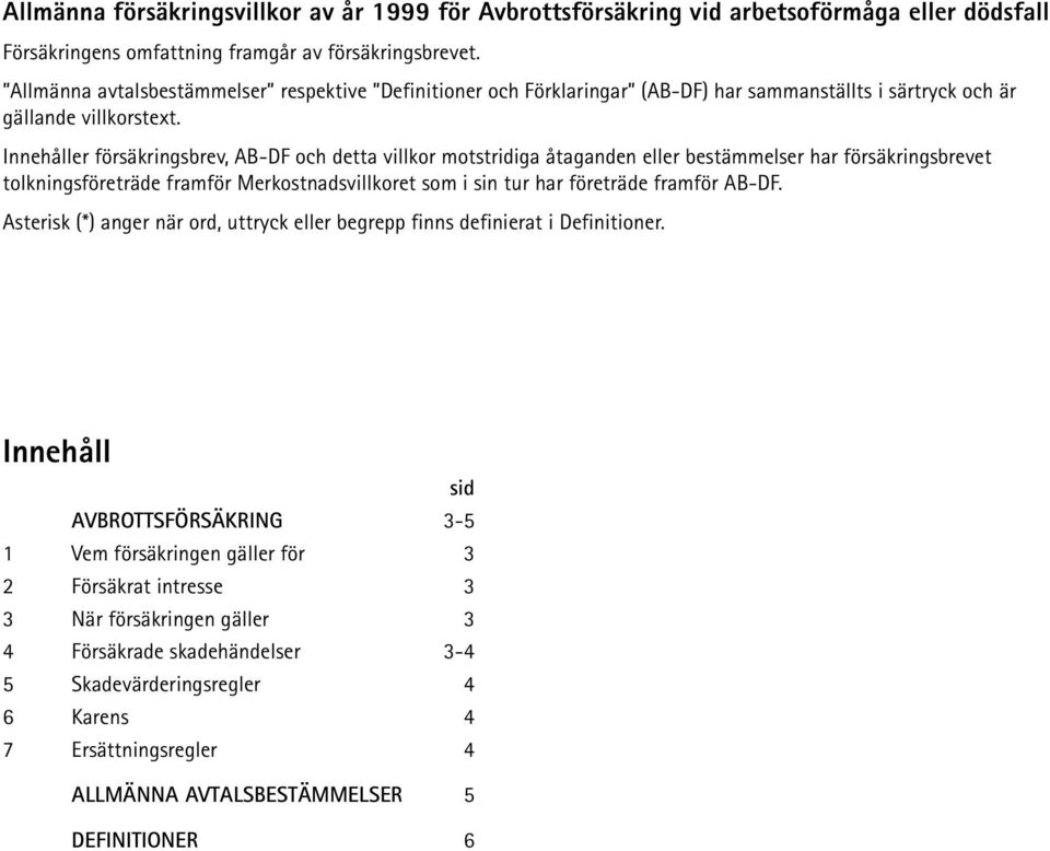 Innehåller försäkringsbrev, AB-DF och detta villkor motstridiga åtaganden eller bestämmelser har försäkringsbrevet tolkningsföreträde framför Merkostnadsvillkoret som i sin tur har företräde framför