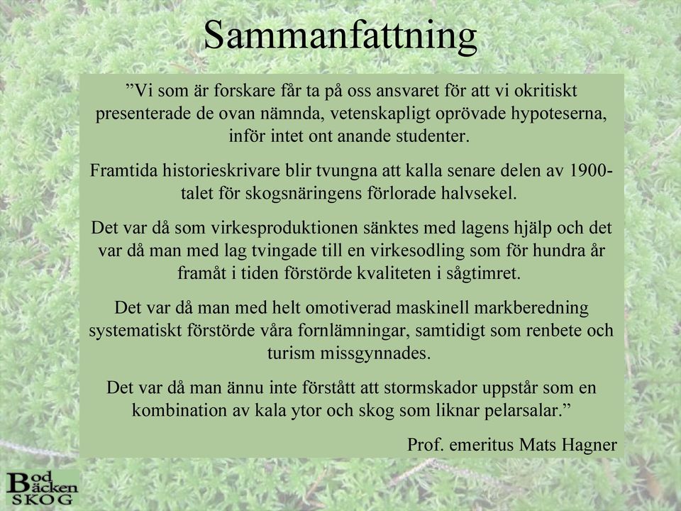 Det var då som virkesproduktionen sänktes med lagens hjälp och det var då man med lag tvingade till en virkesodling som för hundra år framåt i tiden förstörde kvaliteten i sågtimret.