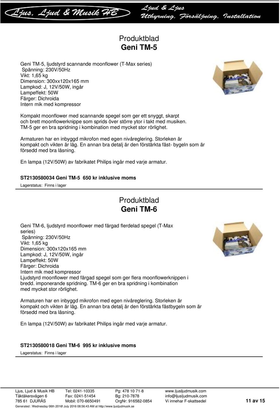 TM-5 ger en bra spridning i kombination med mycket stor rörlighet. Armaturen har en inbyggd mikrofon med egen nivåreglering. Storleken är kompakt och vikten är låg.