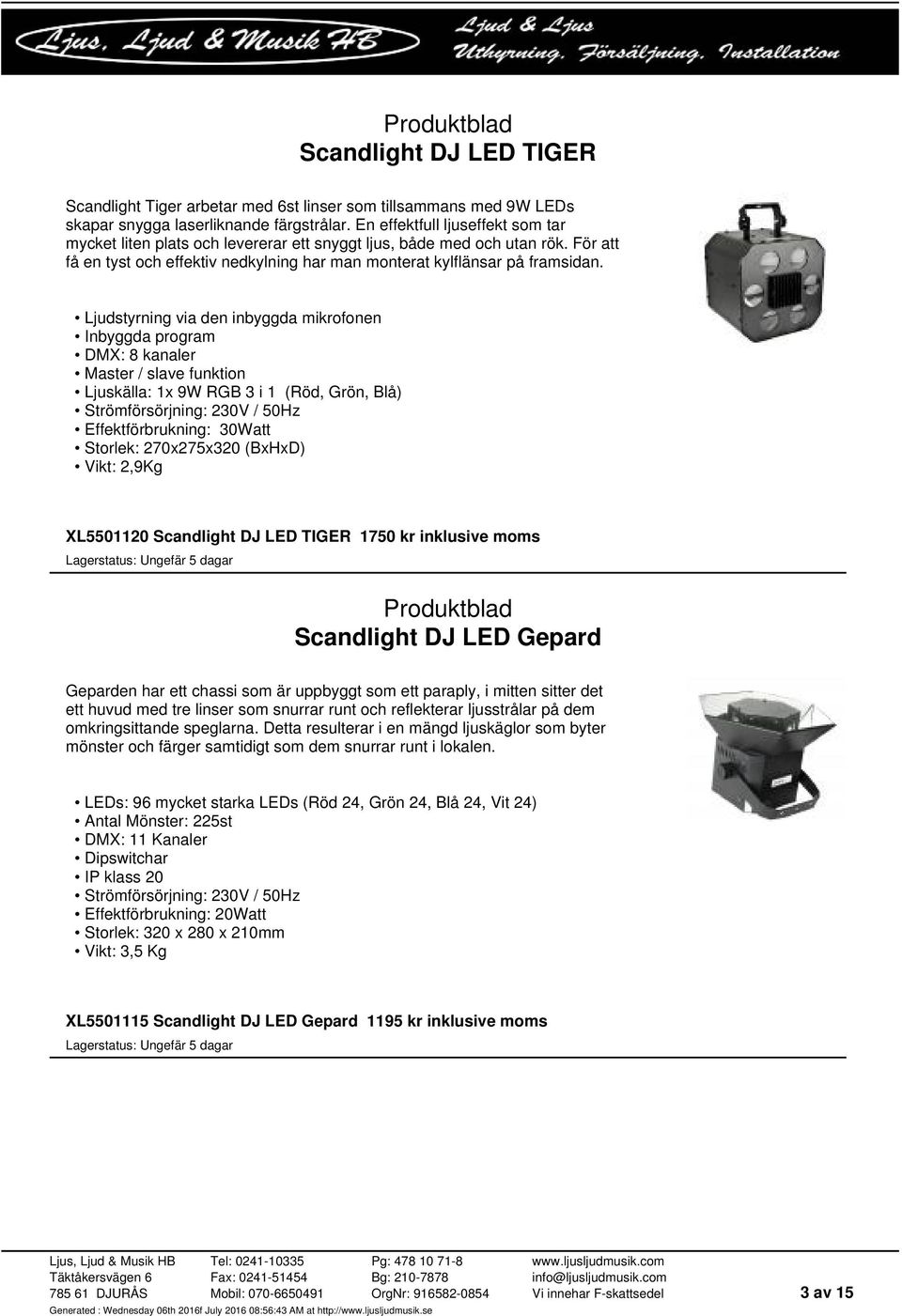 Ljudstyrning via den inbyggda mikrofonen Inbyggda program DMX: 8 kanaler Master / slave funktion Ljuskälla: 1x 9W RGB 3 i 1 (Röd, Grön, Blå) Strömförsörjning: 230V / 50Hz Effektförbrukning: 30Watt