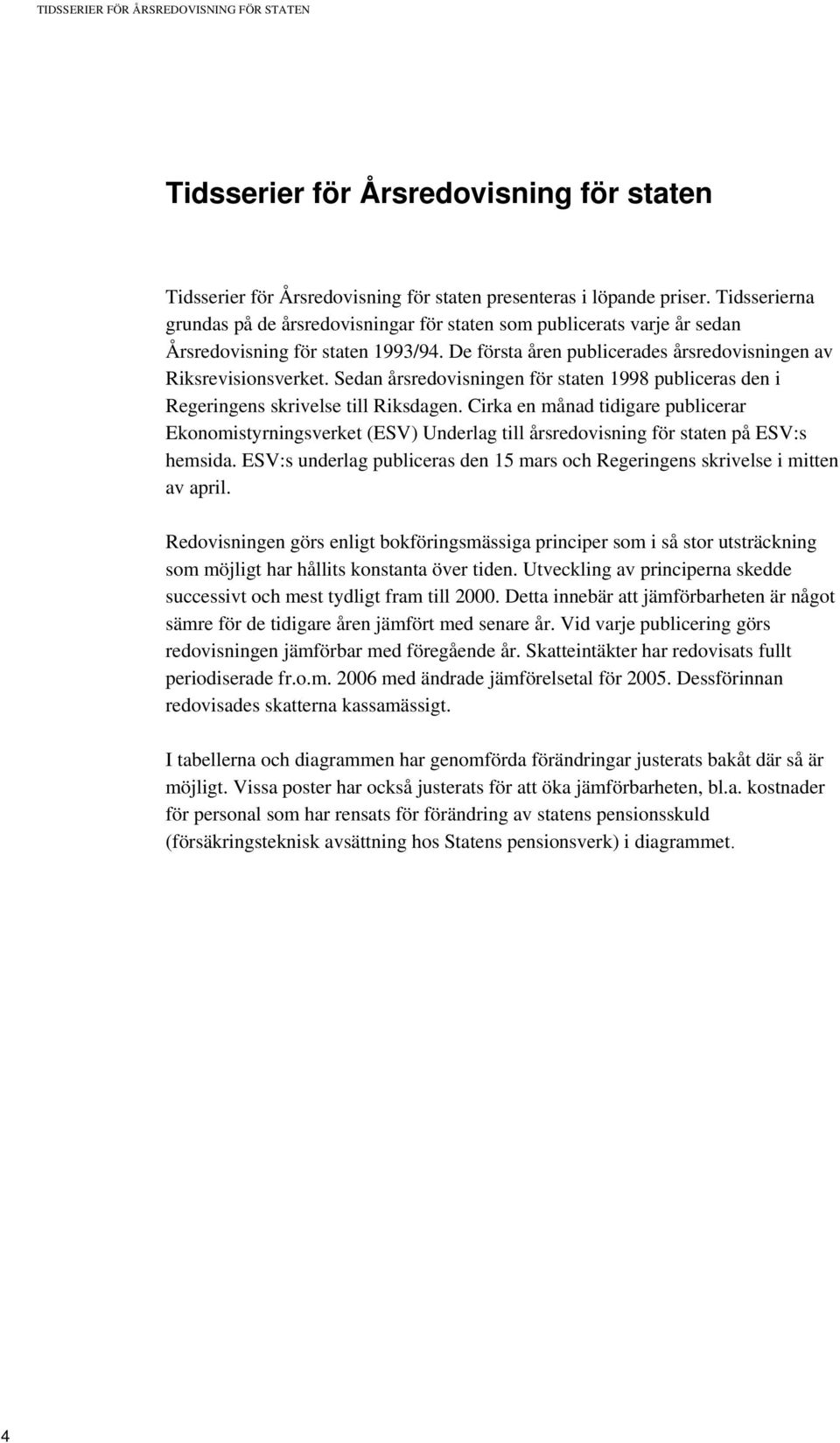 Sedan årsredovisningen för staten 1998 publiceras den i Regeringens skrivelse till Riksdagen.