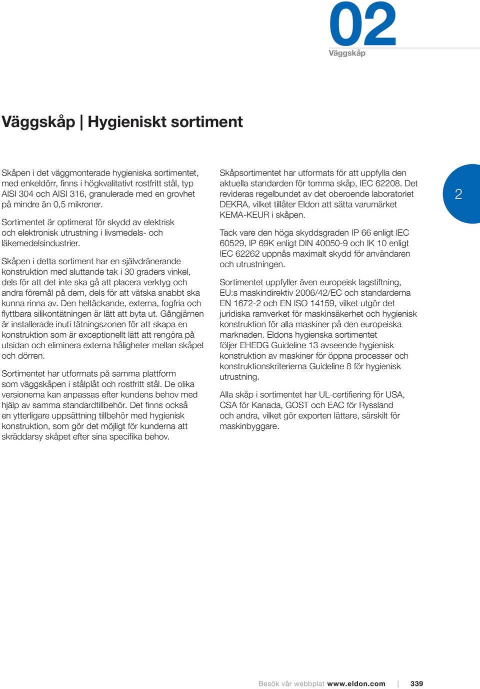 Skåpen i detta sortiment har en självdränerande konstruktion med sluttande tak i 30 graders vinkel, dels för att det inte ska gå att placera verktyg och andra föremål på dem, dels för att vätska