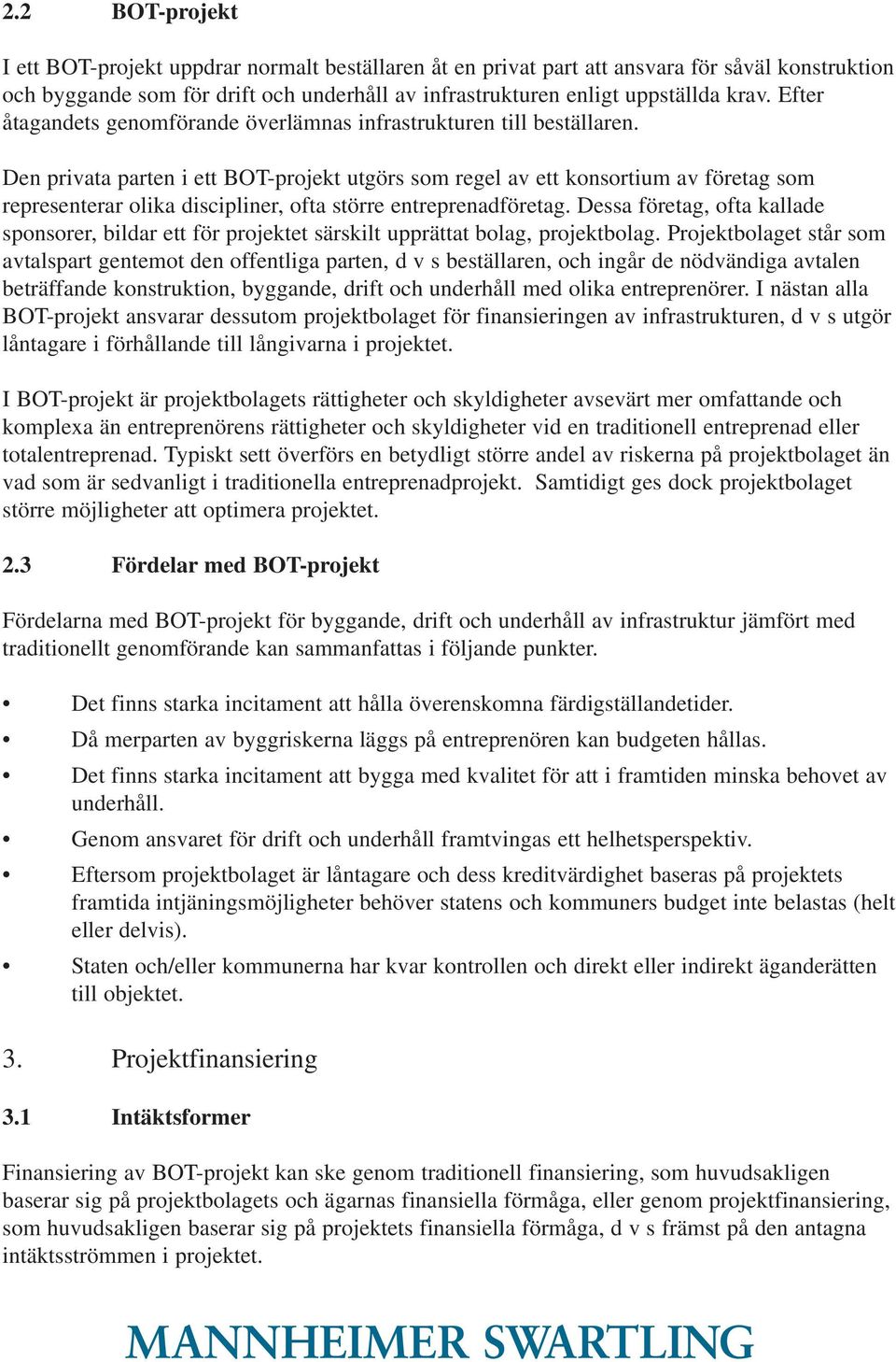 Den privata parten i ett BOT-projekt utgörs som regel av ett konsortium av företag som representerar olika discipliner, ofta större entreprenadföretag.