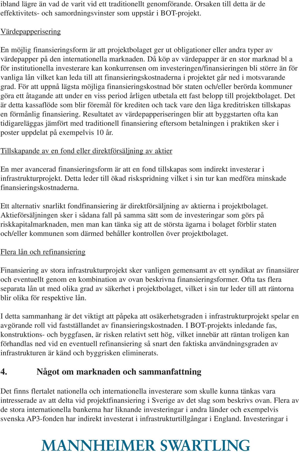 Då köp av värdepapper är en stor marknad bl a för institutionella investerare kan konkurrensen om investeringen/finansieringen bli större än för vanliga lån vilket kan leda till att