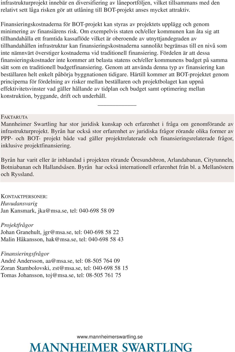 Om exempelvis staten och/eller kommunen kan åta sig att tillhandahålla ett framtida kassaflöde vilket är oberoende av utnyttjandegraden av tillhandahållen infrastruktur kan finansieringskostnaderna