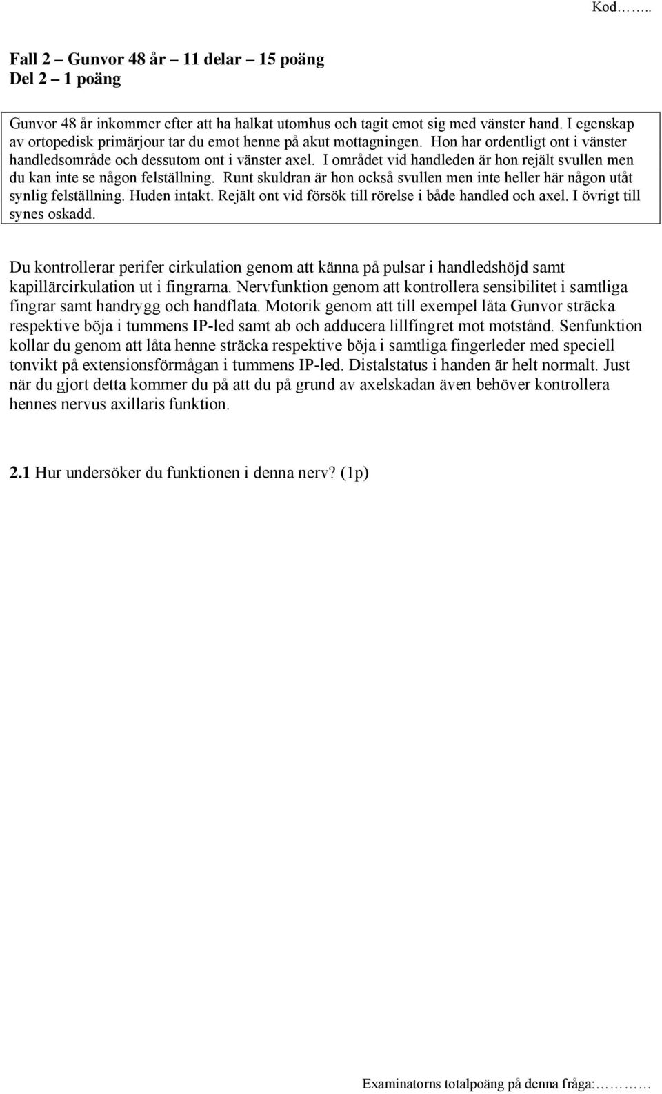 I området vid handleden är hon rejält svullen men du kan inte se någon felställning. Runt skuldran är hon också svullen men inte heller här någon utåt synlig felställning. Huden intakt.