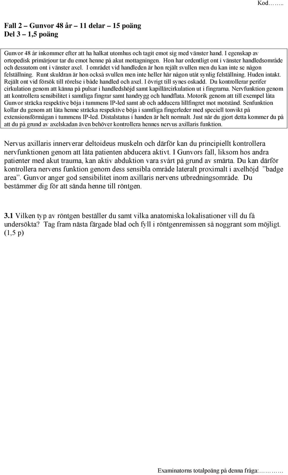 I området vid handleden är hon rejält svullen men du kan inte se någon felställning. Runt skuldran är hon också svullen men inte heller här någon utåt synlig felställning. Huden intakt.