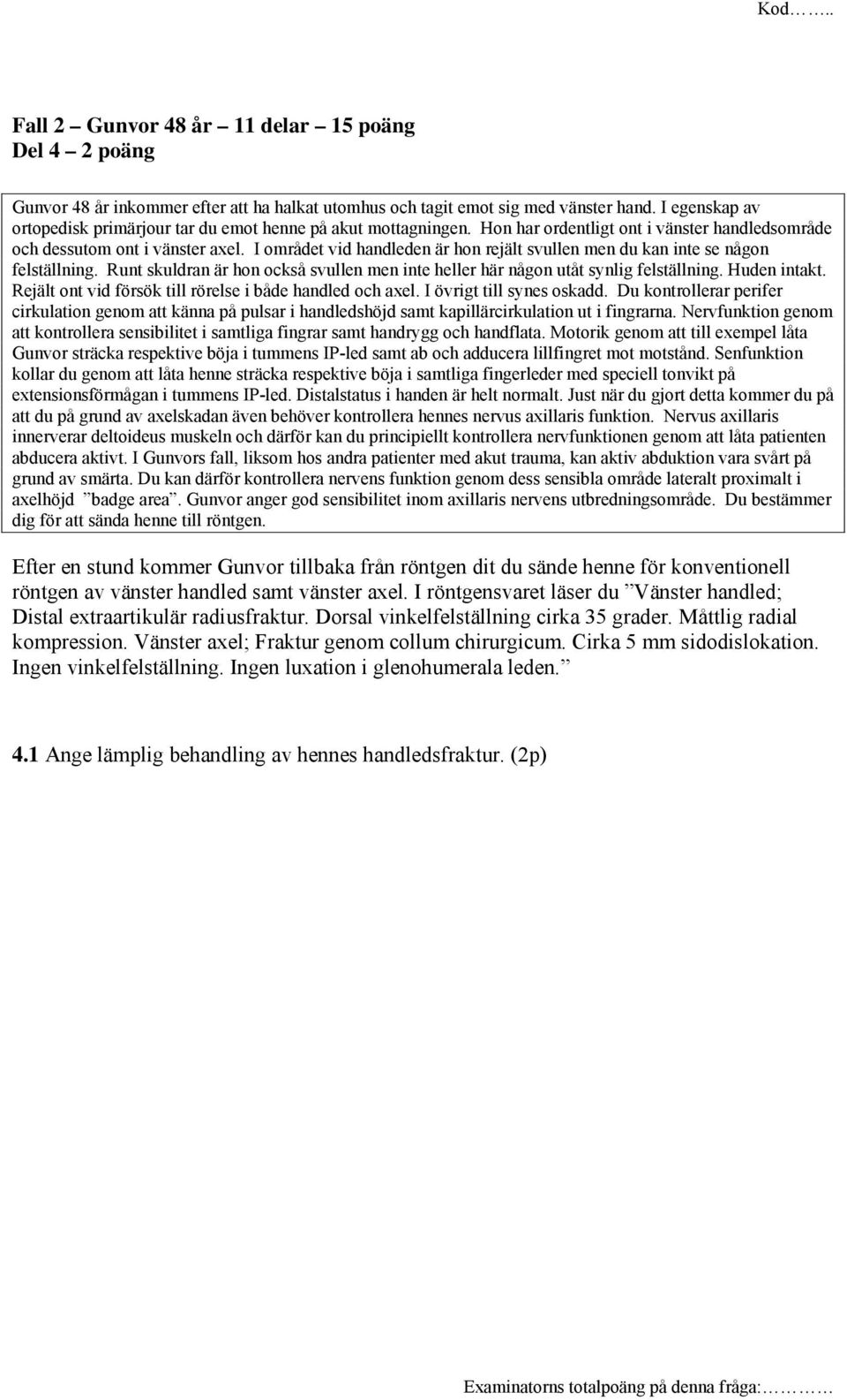 I området vid handleden är hon rejält svullen men du kan inte se någon felställning. Runt skuldran är hon också svullen men inte heller här någon utåt synlig felställning. Huden intakt.