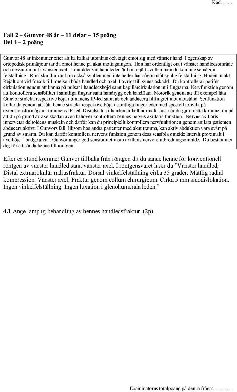 I området vid handleden är hon rejält svullen men du kan inte se någon felställning. Runt skuldran är hon också svullen men inte heller här någon utåt synlig felställning. Huden intakt.