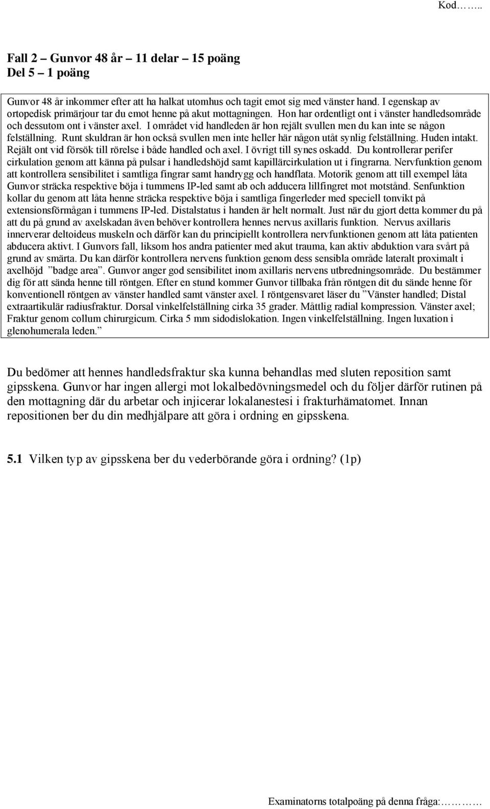 I området vid handleden är hon rejält svullen men du kan inte se någon felställning. Runt skuldran är hon också svullen men inte heller här någon utåt synlig felställning. Huden intakt.