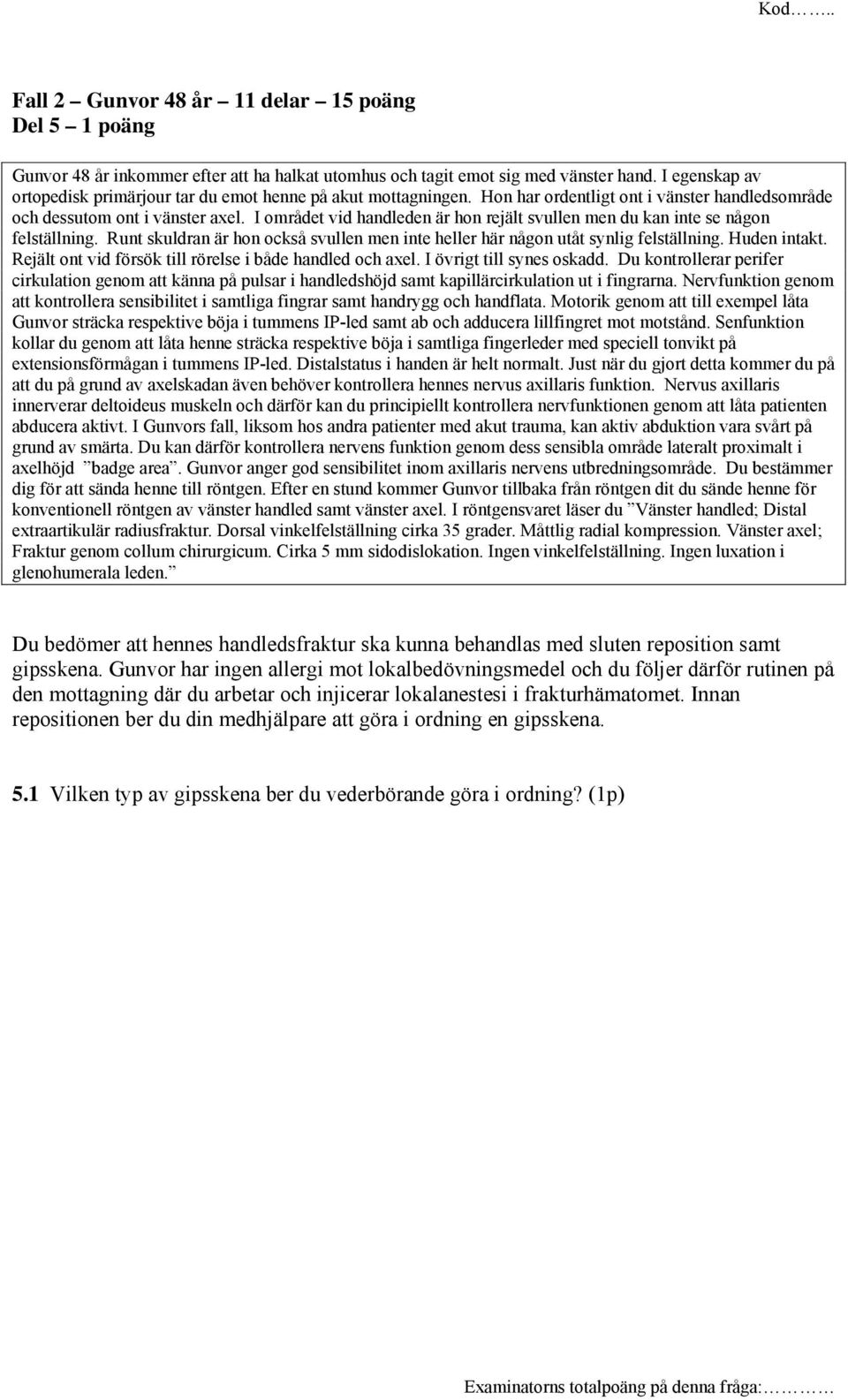 I området vid handleden är hon rejält svullen men du kan inte se någon felställning. Runt skuldran är hon också svullen men inte heller här någon utåt synlig felställning. Huden intakt.