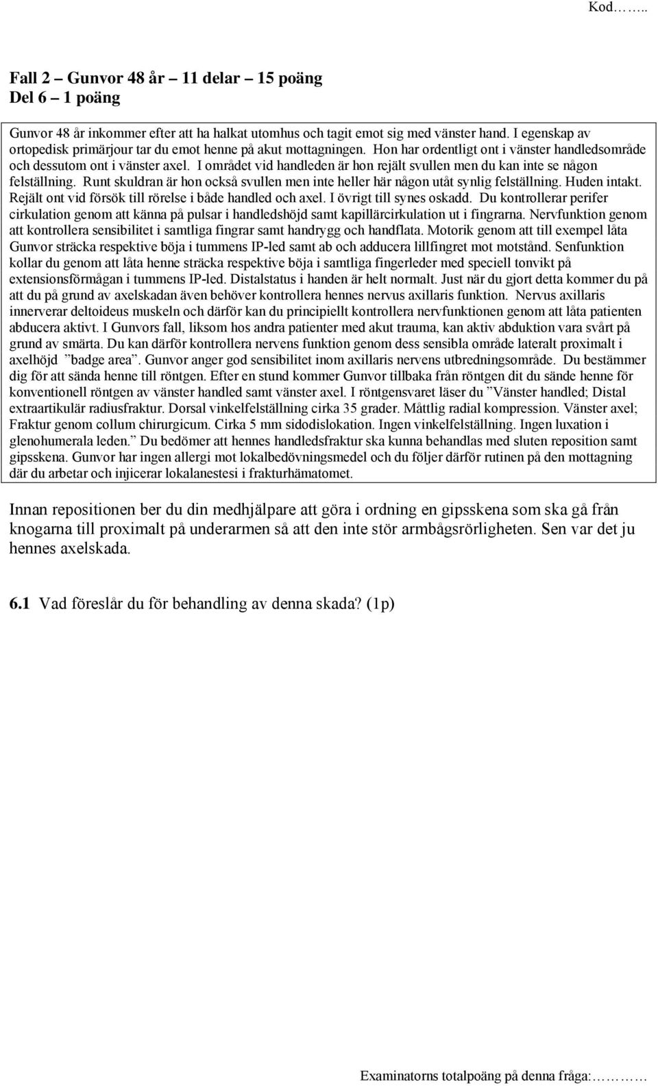 I området vid handleden är hon rejält svullen men du kan inte se någon felställning. Runt skuldran är hon också svullen men inte heller här någon utåt synlig felställning. Huden intakt.