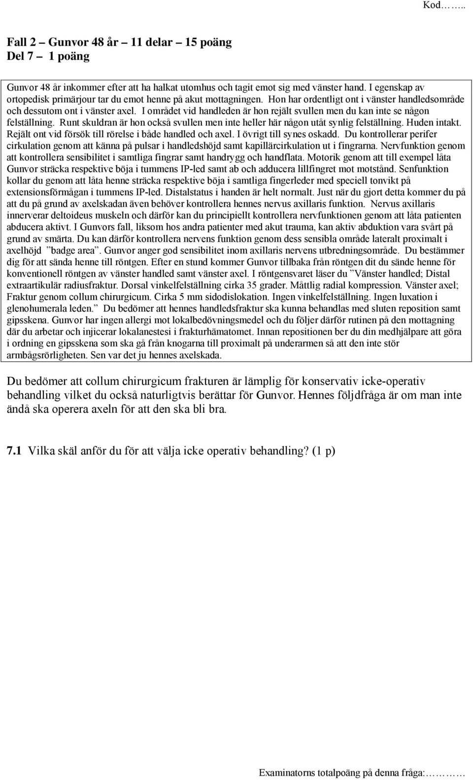 I området vid handleden är hon rejält svullen men du kan inte se någon felställning. Runt skuldran är hon också svullen men inte heller här någon utåt synlig felställning. Huden intakt.