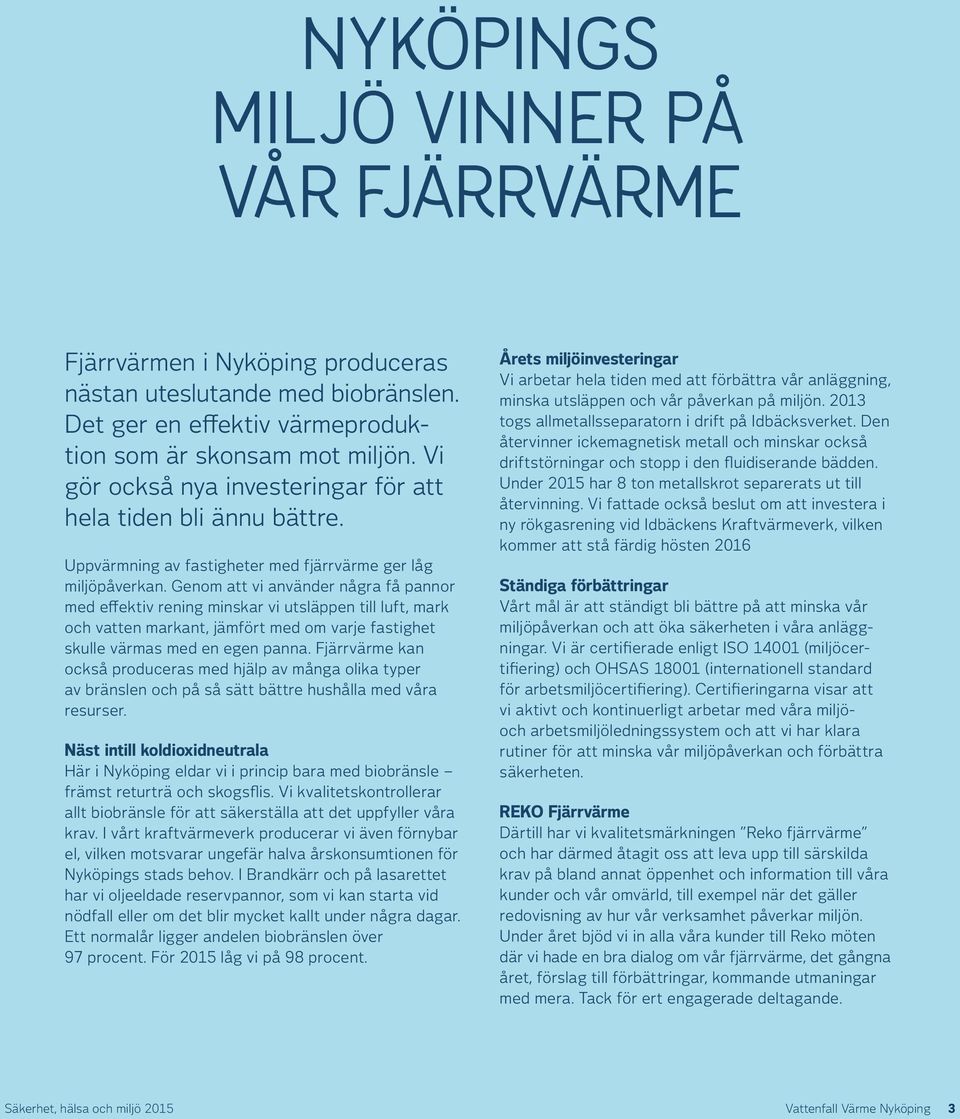Genom att vi använder några få pannor med effektiv rening minskar vi utsläppen till luft, mark och vatten markant, jämfört med om varje fastighet skulle värmas med en egen panna.