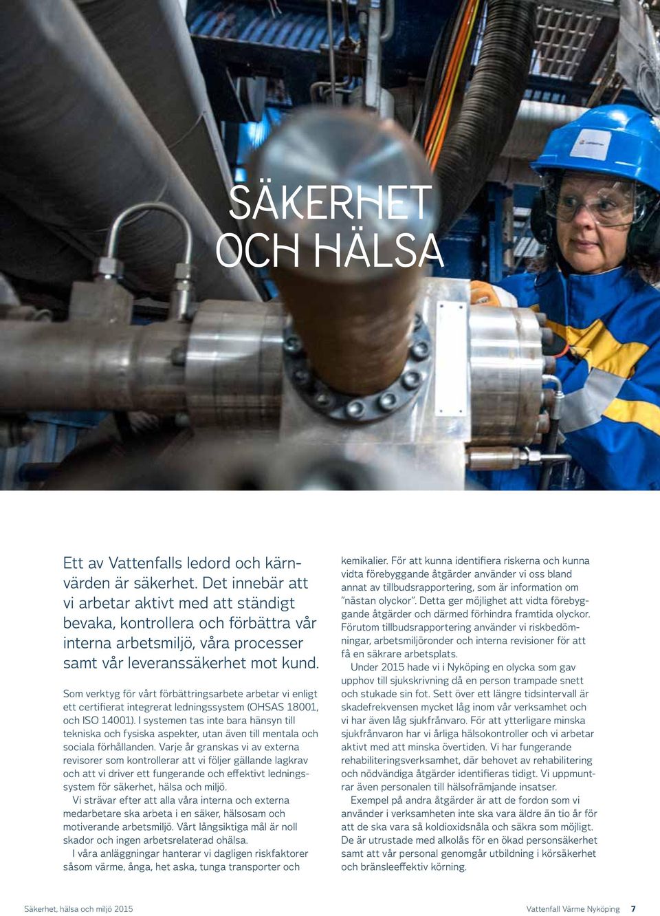 Som verktyg för vårt förbättringsarbete arbetar vi enligt ett certifierat integrerat ledningssystem (OHSAS 18001, och ISO 14001).