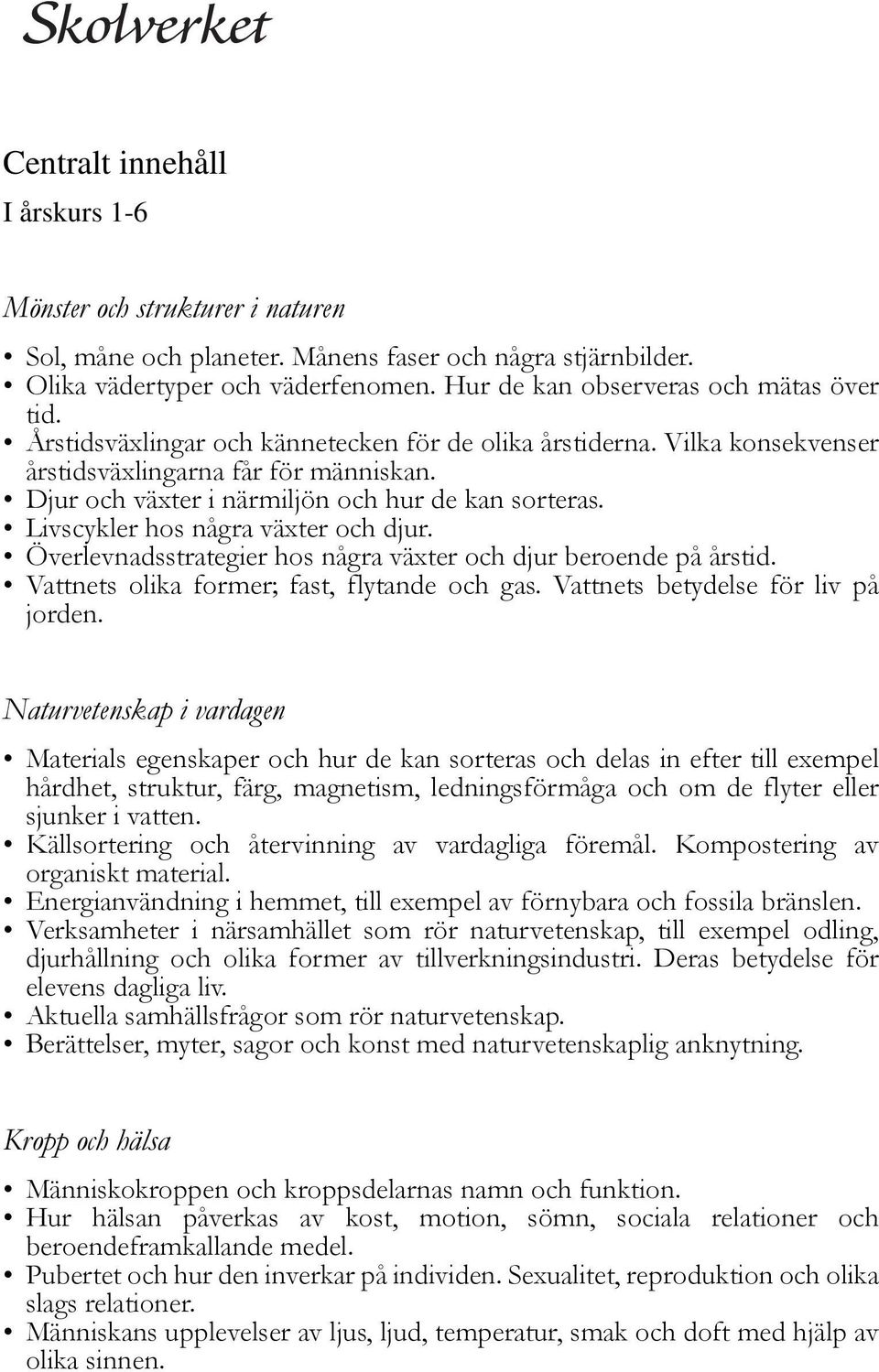 Djur och växter i närmiljön och hur de kan sorteras. Livscykler hos några växter och djur. Överlevnadsstrategier hos några växter och djur beroende på årstid.