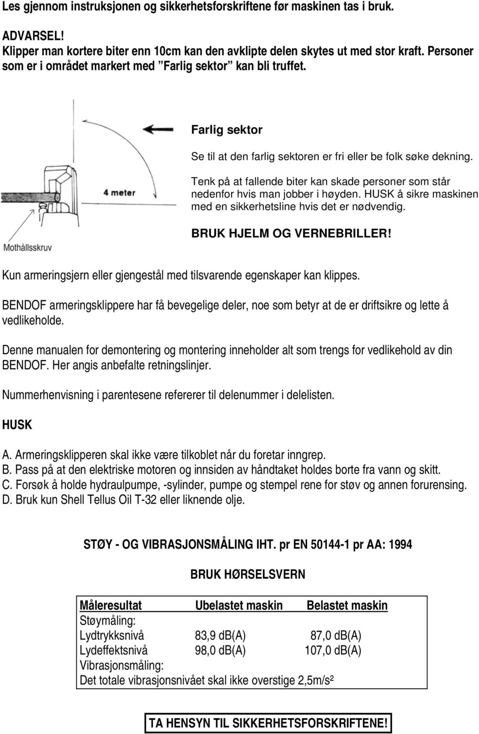 Tenk på at fallende biter kan skade personer som står nedenfor hvis man jobber i høyden. HUSK å sikre maskinen med en sikkerhetsline hvis det er nødvendig. BRUK HJELM OG VERNEBRILLER!