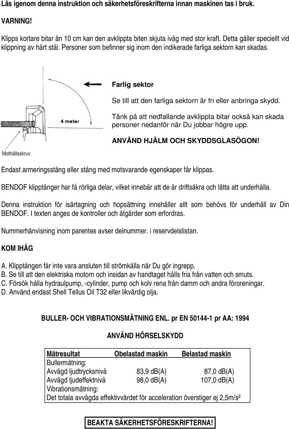 Tänk på att nedfallande avklippta bitar också kan skada personer nedanför när Du jobbar högre upp. ANVÄND HJÄLM OCH SKYDDSGLASÖGON!