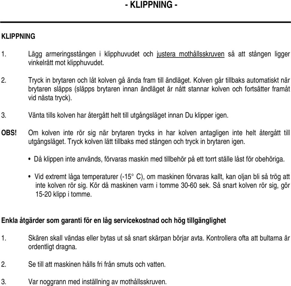 Kolven går tillbaks automatiskt när brytaren släpps (släpps brytaren innan ändläget är nått stannar kolven och fortsätter framåt vid nästa tryck). 3.