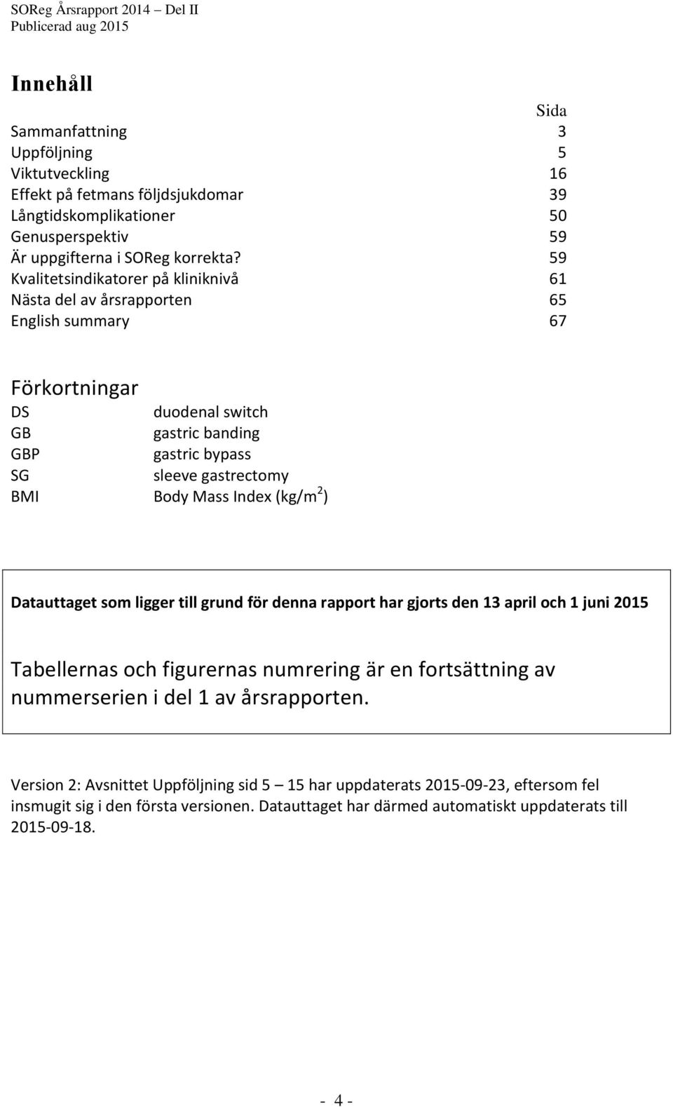 Mass Index (kg/m 2 ) Datauttaget som ligger till grund för denna rapport har gjorts den 13 april och 1 juni 2015 Tabellernas och figurernas numrering är en fortsättning av nummerserien i del
