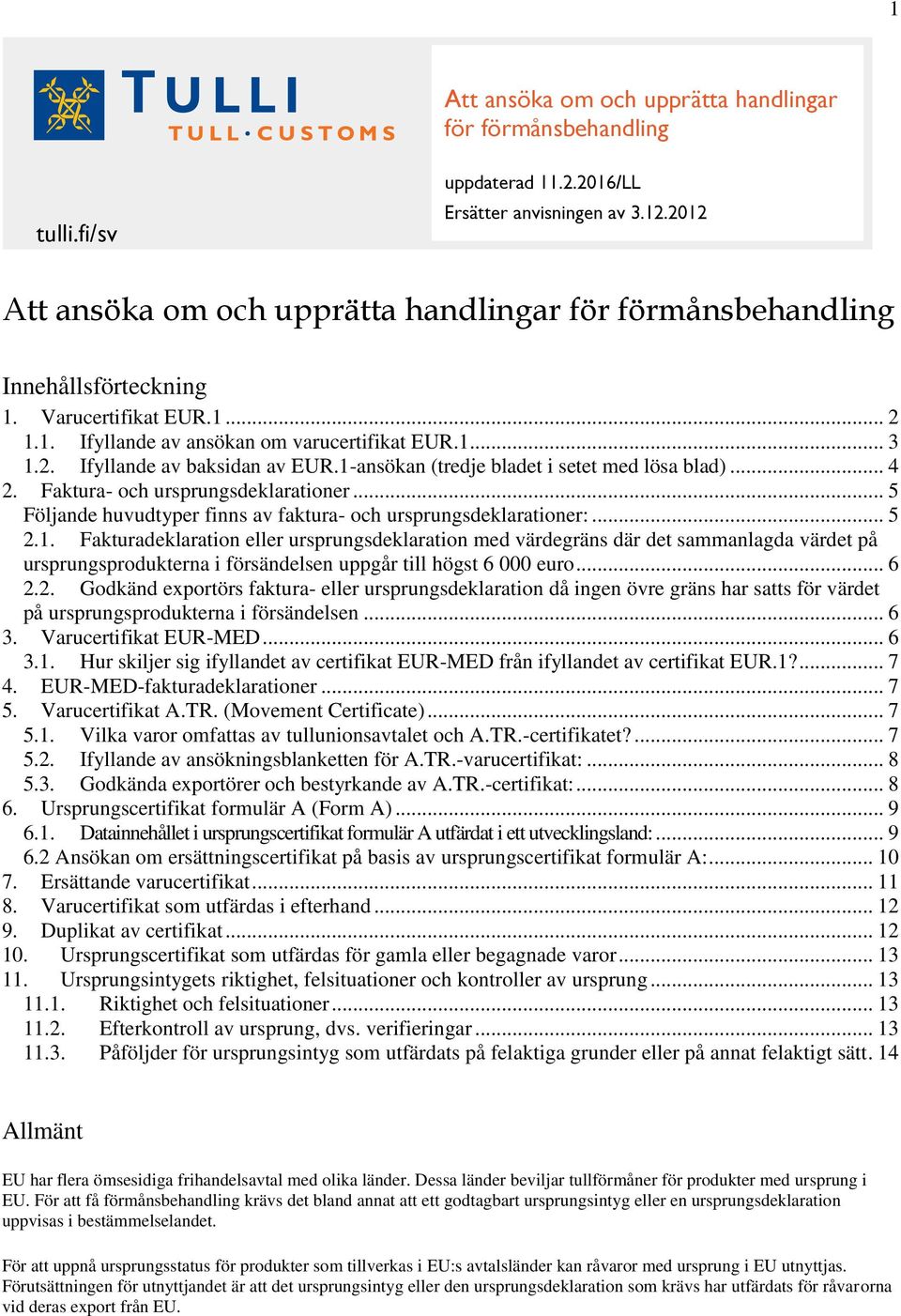 1-ansökan (tredje bladet i setet med lösa blad)... 4 2. Faktura- och ursprungsdeklarationer... 5 Följande huvudtyper finns av faktura- och ursprungsdeklarationer:... 5 2.1. Fakturadeklaration eller ursprungsdeklaration med värdegräns där det sammanlagda värdet på ursprungsprodukterna i försändelsen uppgår till högst 6 000 euro.