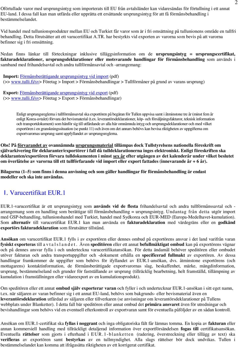 2 Vid handel med tullunionsprodukter mellan EU och Turkiet får varor som är i fri omsättning på tullunionens område en tullfri behandling. Detta förutsätter att ett varucertifikat A.TR.