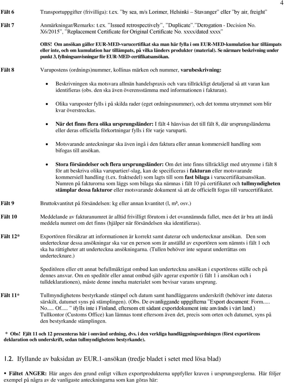Om ansökan gäller EUR-MED-varucertifikat ska man här fylla i om EUR-MED-kumulation har tillämpats eller inte, och om kumulation har tillämpats, på vilka länders produkter (material).